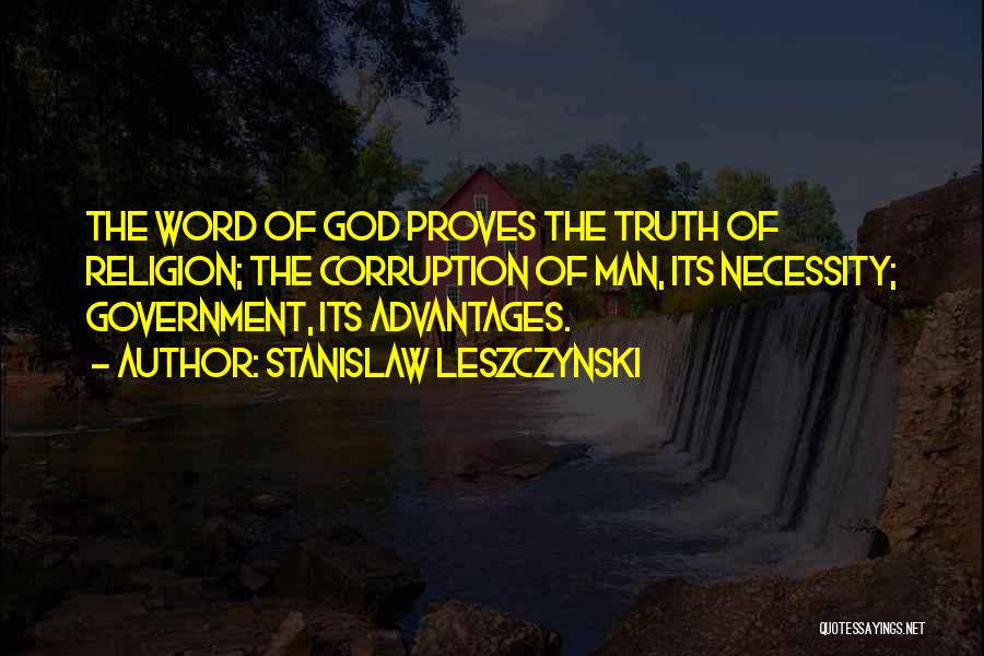 Stanislaw Leszczynski Quotes: The Word Of God Proves The Truth Of Religion; The Corruption Of Man, Its Necessity; Government, Its Advantages.