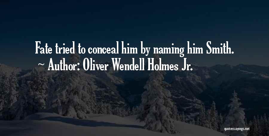 Oliver Wendell Holmes Jr. Quotes: Fate Tried To Conceal Him By Naming Him Smith.
