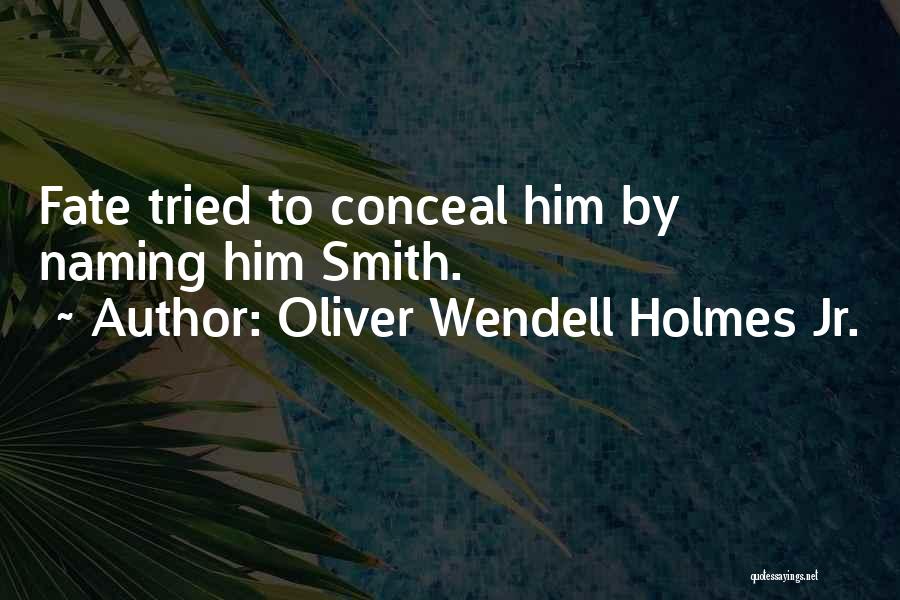 Oliver Wendell Holmes Jr. Quotes: Fate Tried To Conceal Him By Naming Him Smith.