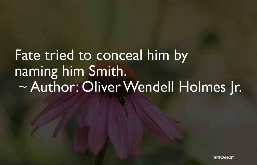 Oliver Wendell Holmes Jr. Quotes: Fate Tried To Conceal Him By Naming Him Smith.