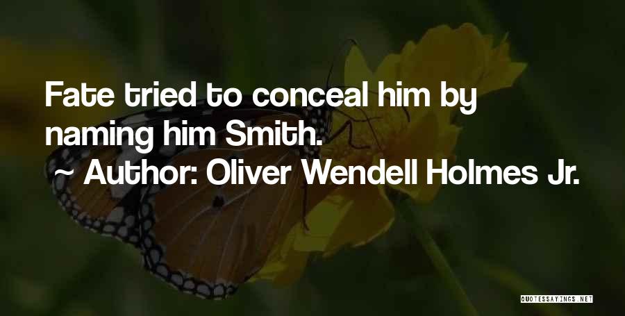 Oliver Wendell Holmes Jr. Quotes: Fate Tried To Conceal Him By Naming Him Smith.