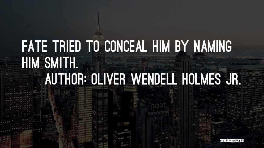 Oliver Wendell Holmes Jr. Quotes: Fate Tried To Conceal Him By Naming Him Smith.