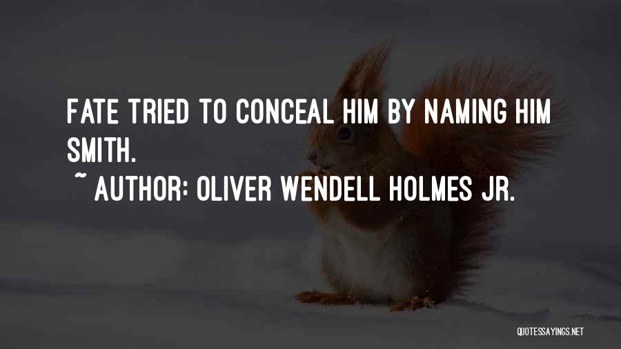 Oliver Wendell Holmes Jr. Quotes: Fate Tried To Conceal Him By Naming Him Smith.