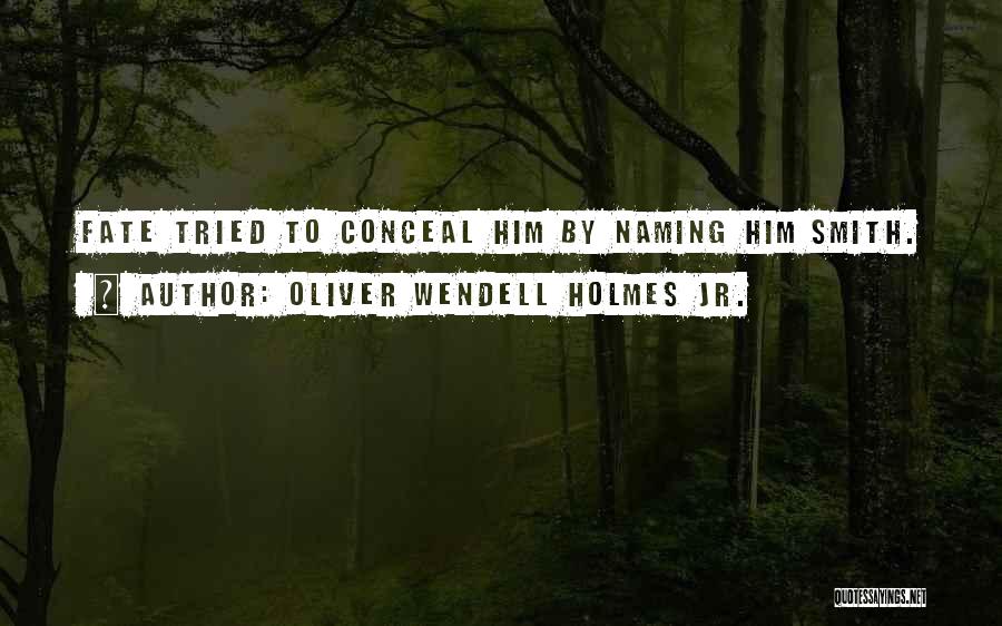 Oliver Wendell Holmes Jr. Quotes: Fate Tried To Conceal Him By Naming Him Smith.