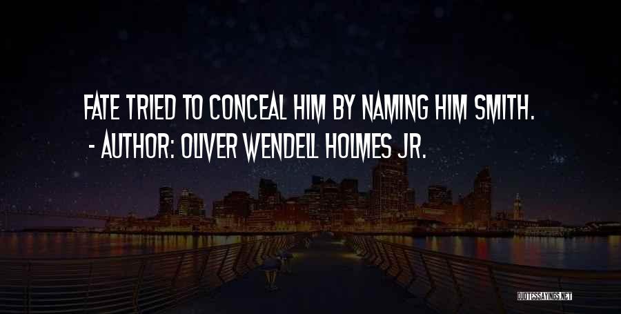 Oliver Wendell Holmes Jr. Quotes: Fate Tried To Conceal Him By Naming Him Smith.