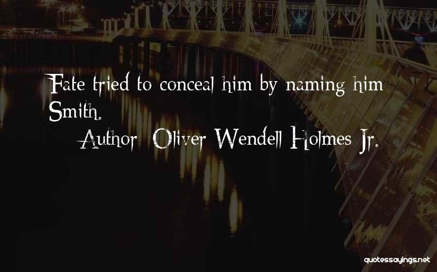 Oliver Wendell Holmes Jr. Quotes: Fate Tried To Conceal Him By Naming Him Smith.