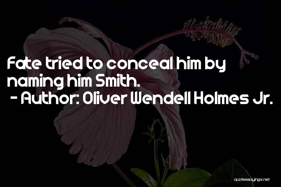 Oliver Wendell Holmes Jr. Quotes: Fate Tried To Conceal Him By Naming Him Smith.