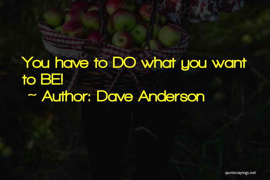 Dave Anderson Quotes: You Have To Do What You Want To Be!