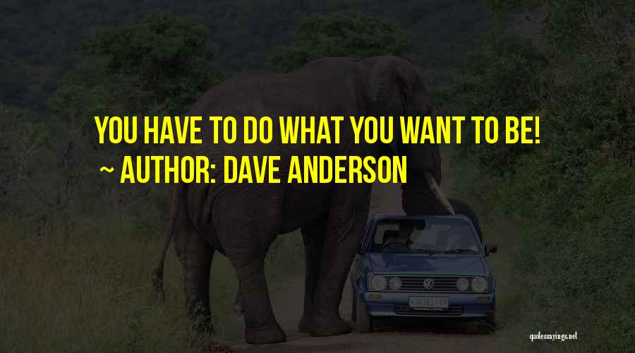 Dave Anderson Quotes: You Have To Do What You Want To Be!