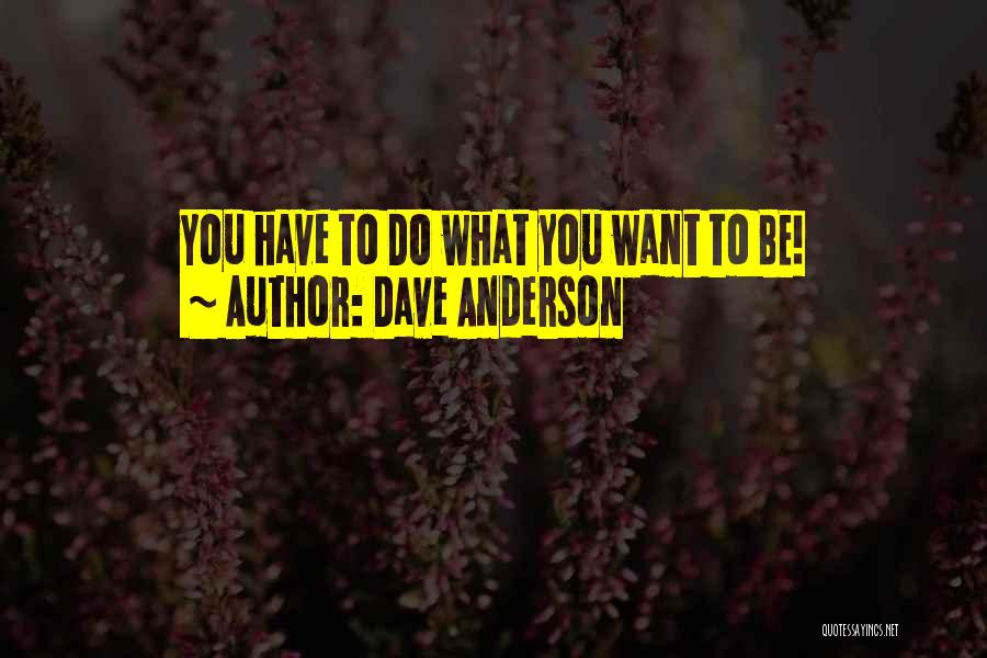 Dave Anderson Quotes: You Have To Do What You Want To Be!
