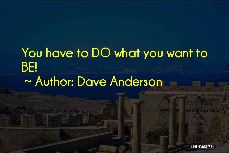 Dave Anderson Quotes: You Have To Do What You Want To Be!