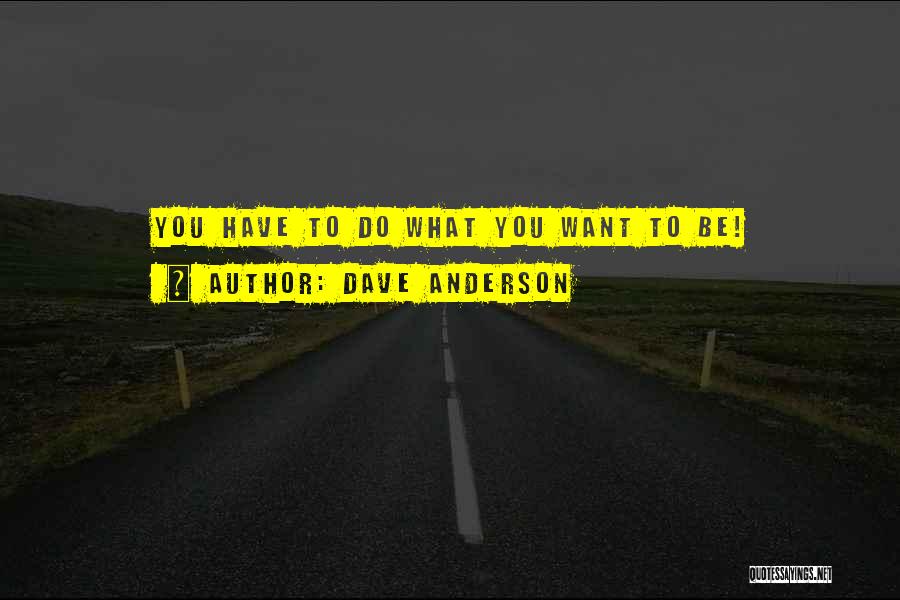 Dave Anderson Quotes: You Have To Do What You Want To Be!