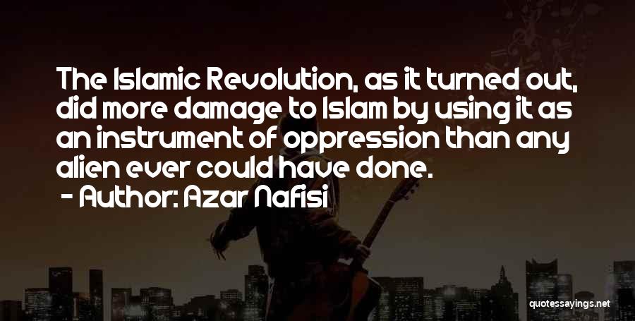 Azar Nafisi Quotes: The Islamic Revolution, As It Turned Out, Did More Damage To Islam By Using It As An Instrument Of Oppression