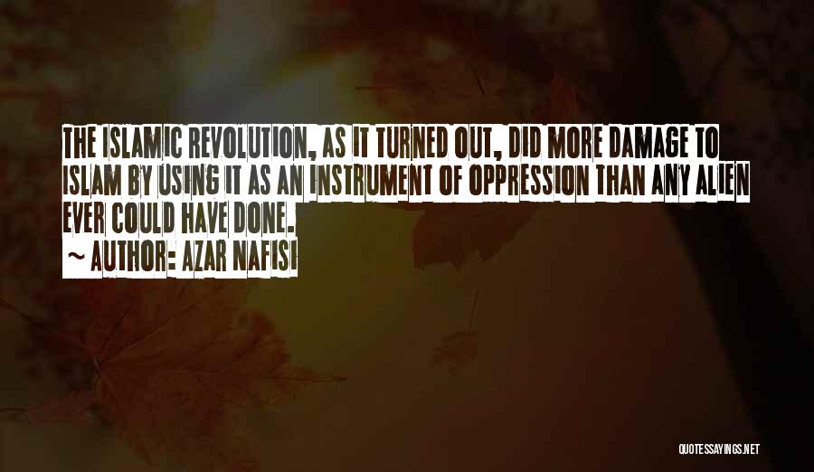 Azar Nafisi Quotes: The Islamic Revolution, As It Turned Out, Did More Damage To Islam By Using It As An Instrument Of Oppression