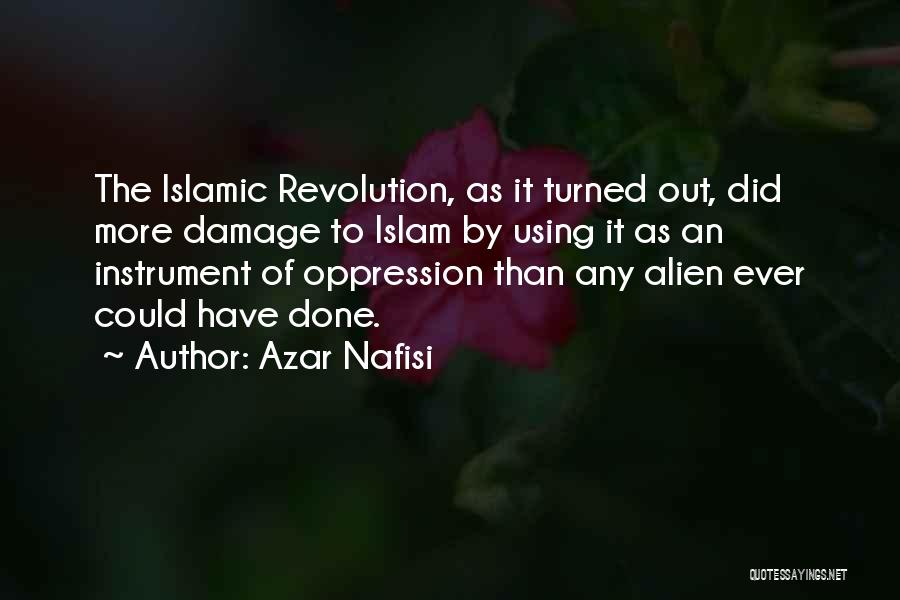 Azar Nafisi Quotes: The Islamic Revolution, As It Turned Out, Did More Damage To Islam By Using It As An Instrument Of Oppression