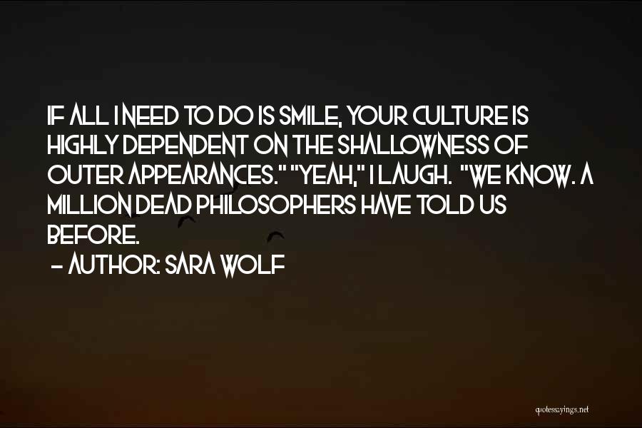 Sara Wolf Quotes: If All I Need To Do Is Smile, Your Culture Is Highly Dependent On The Shallowness Of Outer Appearances. Yeah,