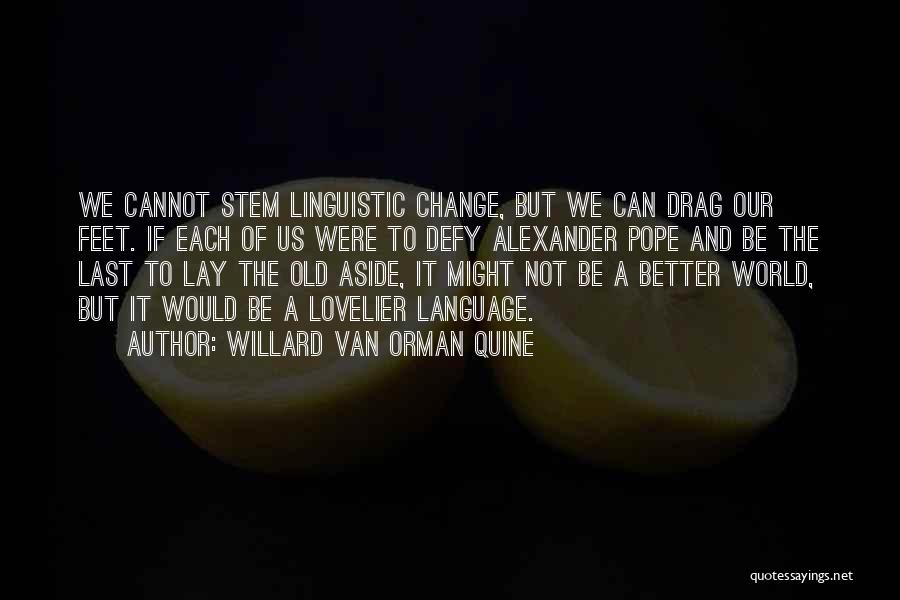 Willard Van Orman Quine Quotes: We Cannot Stem Linguistic Change, But We Can Drag Our Feet. If Each Of Us Were To Defy Alexander Pope