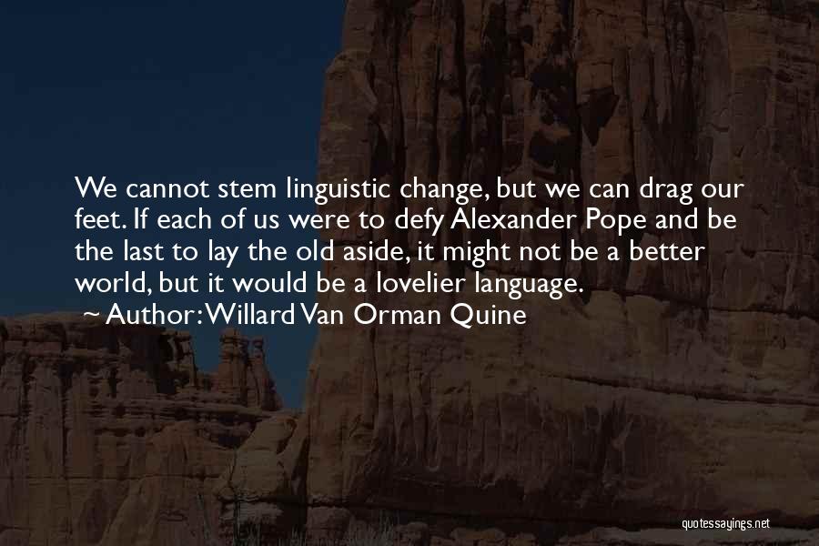 Willard Van Orman Quine Quotes: We Cannot Stem Linguistic Change, But We Can Drag Our Feet. If Each Of Us Were To Defy Alexander Pope