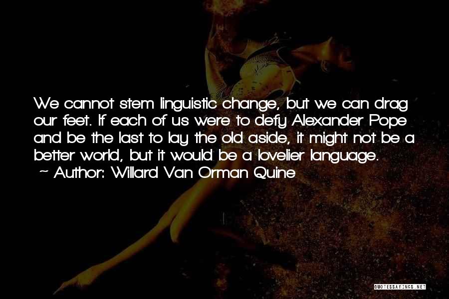 Willard Van Orman Quine Quotes: We Cannot Stem Linguistic Change, But We Can Drag Our Feet. If Each Of Us Were To Defy Alexander Pope