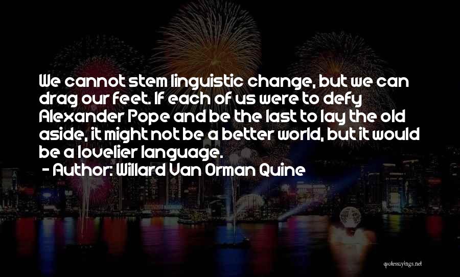 Willard Van Orman Quine Quotes: We Cannot Stem Linguistic Change, But We Can Drag Our Feet. If Each Of Us Were To Defy Alexander Pope