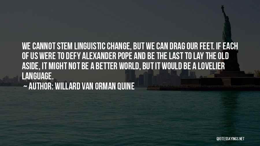 Willard Van Orman Quine Quotes: We Cannot Stem Linguistic Change, But We Can Drag Our Feet. If Each Of Us Were To Defy Alexander Pope