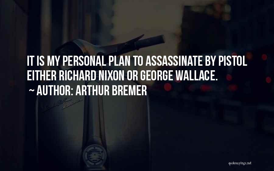 Arthur Bremer Quotes: It Is My Personal Plan To Assassinate By Pistol Either Richard Nixon Or George Wallace.