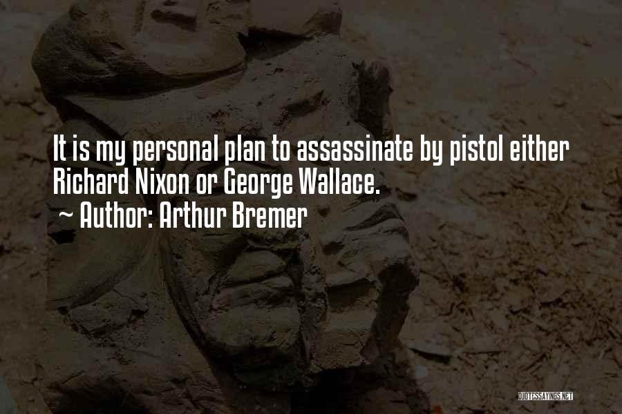 Arthur Bremer Quotes: It Is My Personal Plan To Assassinate By Pistol Either Richard Nixon Or George Wallace.
