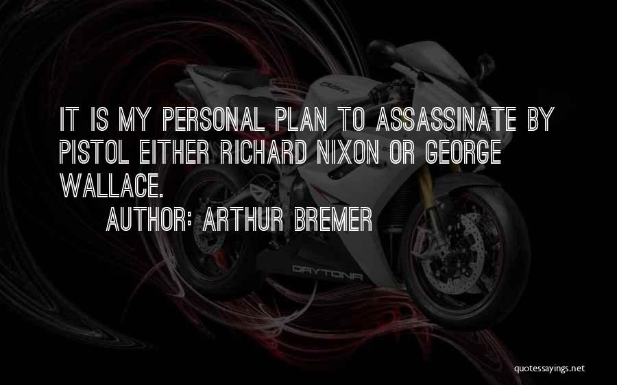 Arthur Bremer Quotes: It Is My Personal Plan To Assassinate By Pistol Either Richard Nixon Or George Wallace.