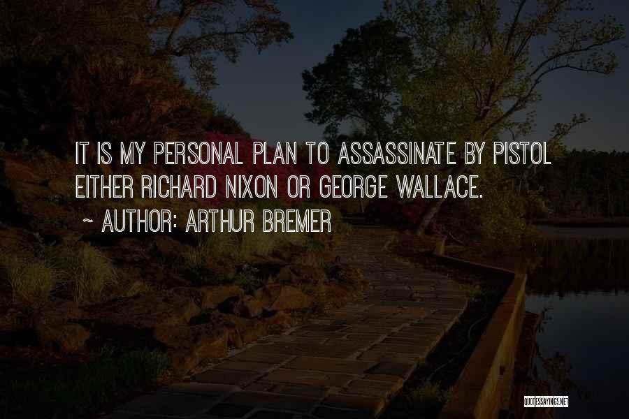 Arthur Bremer Quotes: It Is My Personal Plan To Assassinate By Pistol Either Richard Nixon Or George Wallace.