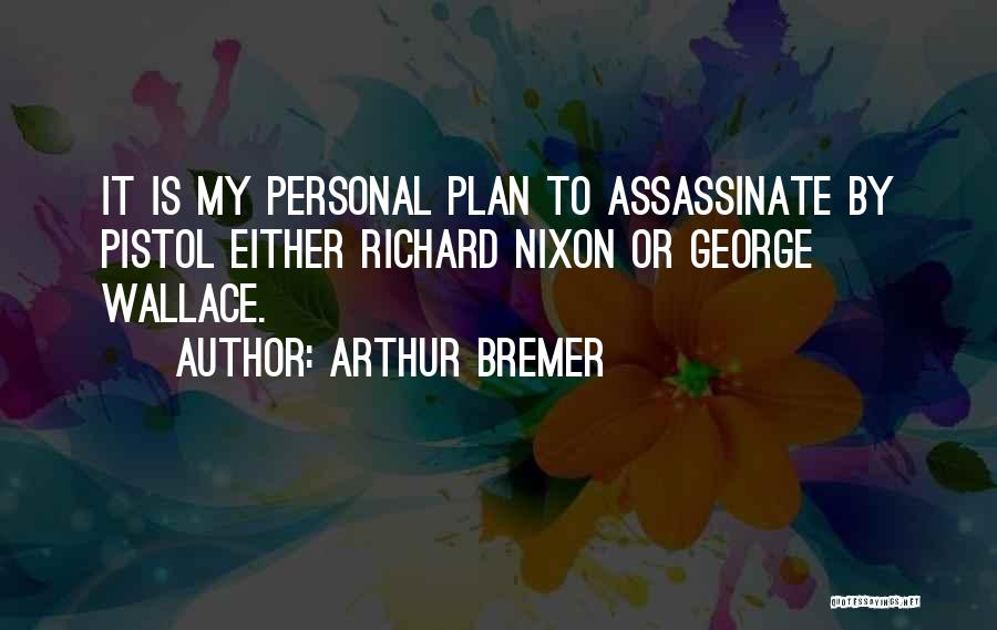 Arthur Bremer Quotes: It Is My Personal Plan To Assassinate By Pistol Either Richard Nixon Or George Wallace.