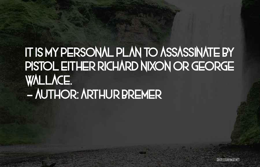 Arthur Bremer Quotes: It Is My Personal Plan To Assassinate By Pistol Either Richard Nixon Or George Wallace.