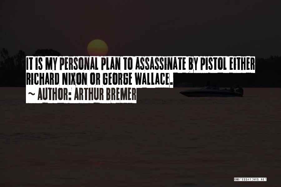 Arthur Bremer Quotes: It Is My Personal Plan To Assassinate By Pistol Either Richard Nixon Or George Wallace.