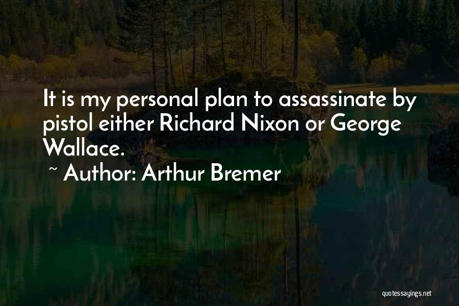 Arthur Bremer Quotes: It Is My Personal Plan To Assassinate By Pistol Either Richard Nixon Or George Wallace.