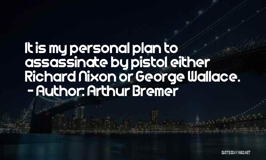 Arthur Bremer Quotes: It Is My Personal Plan To Assassinate By Pistol Either Richard Nixon Or George Wallace.