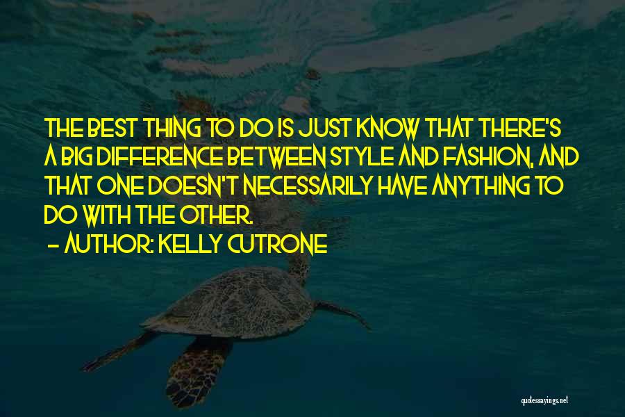 Kelly Cutrone Quotes: The Best Thing To Do Is Just Know That There's A Big Difference Between Style And Fashion, And That One