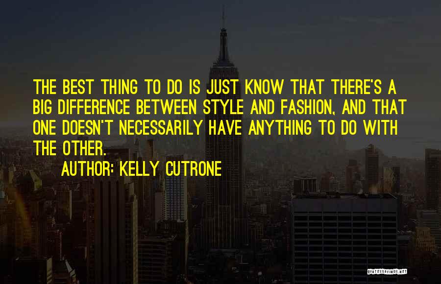 Kelly Cutrone Quotes: The Best Thing To Do Is Just Know That There's A Big Difference Between Style And Fashion, And That One