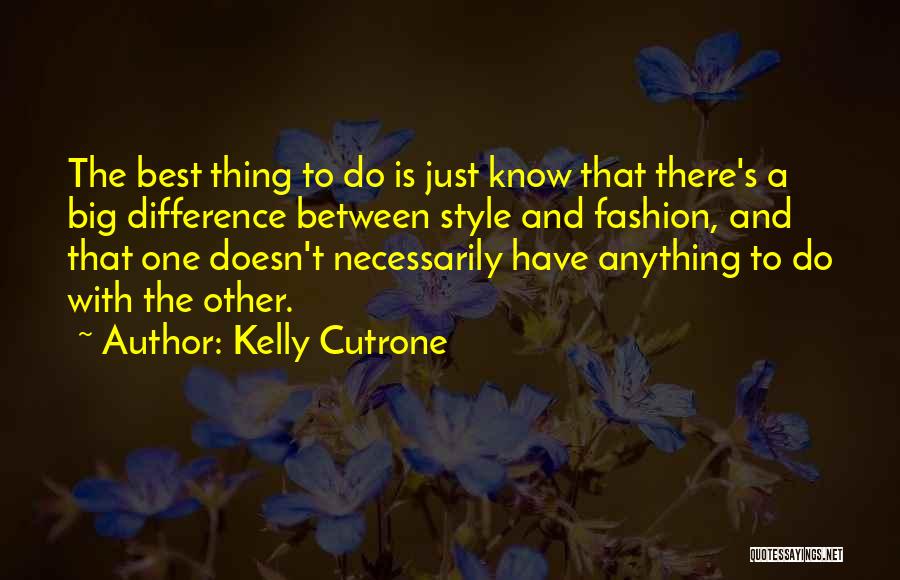 Kelly Cutrone Quotes: The Best Thing To Do Is Just Know That There's A Big Difference Between Style And Fashion, And That One