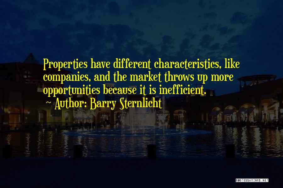 Barry Sternlicht Quotes: Properties Have Different Characteristics, Like Companies, And The Market Throws Up More Opportunities Because It Is Inefficient.