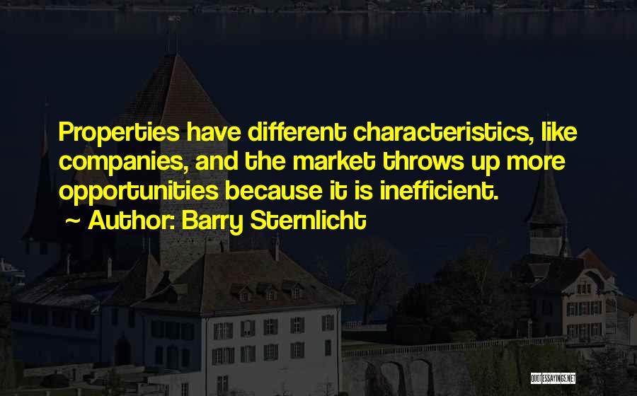 Barry Sternlicht Quotes: Properties Have Different Characteristics, Like Companies, And The Market Throws Up More Opportunities Because It Is Inefficient.