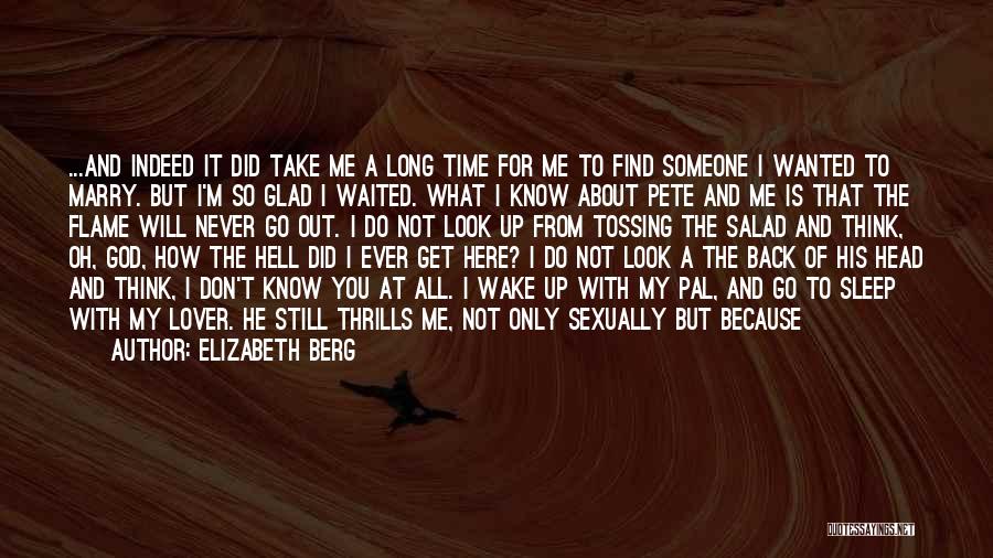 Elizabeth Berg Quotes: ...and Indeed It Did Take Me A Long Time For Me To Find Someone I Wanted To Marry. But I'm