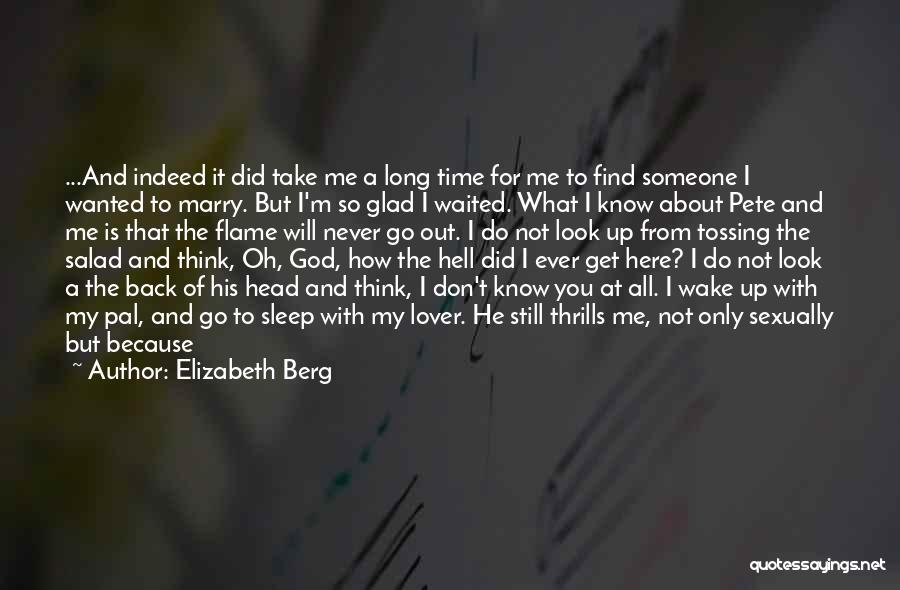 Elizabeth Berg Quotes: ...and Indeed It Did Take Me A Long Time For Me To Find Someone I Wanted To Marry. But I'm