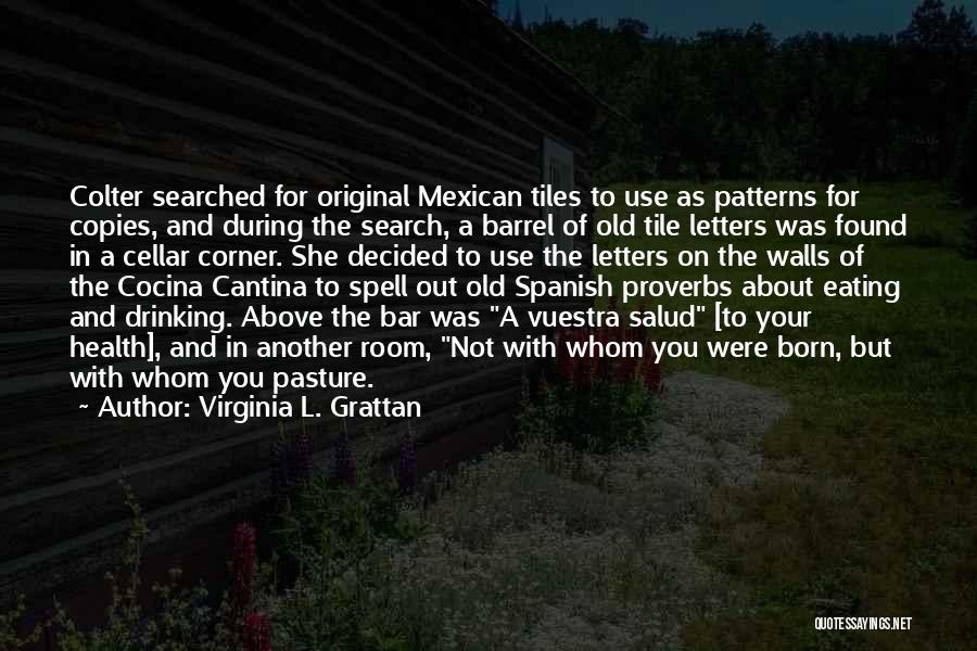 Virginia L. Grattan Quotes: Colter Searched For Original Mexican Tiles To Use As Patterns For Copies, And During The Search, A Barrel Of Old