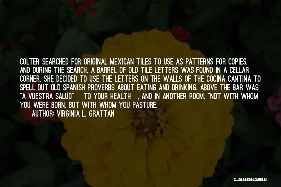 Virginia L. Grattan Quotes: Colter Searched For Original Mexican Tiles To Use As Patterns For Copies, And During The Search, A Barrel Of Old