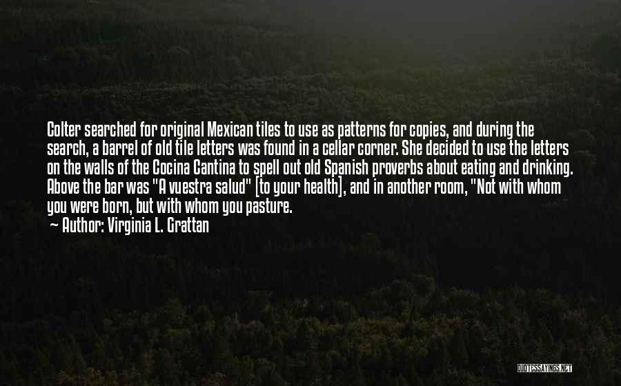 Virginia L. Grattan Quotes: Colter Searched For Original Mexican Tiles To Use As Patterns For Copies, And During The Search, A Barrel Of Old