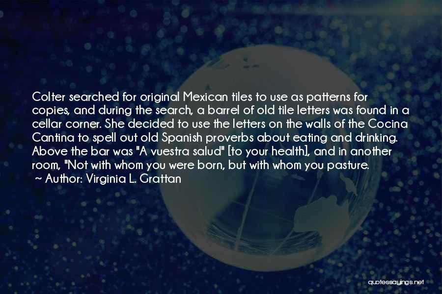 Virginia L. Grattan Quotes: Colter Searched For Original Mexican Tiles To Use As Patterns For Copies, And During The Search, A Barrel Of Old