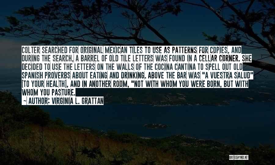 Virginia L. Grattan Quotes: Colter Searched For Original Mexican Tiles To Use As Patterns For Copies, And During The Search, A Barrel Of Old