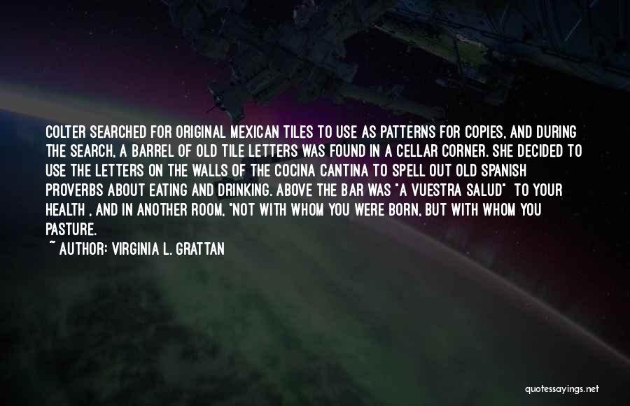Virginia L. Grattan Quotes: Colter Searched For Original Mexican Tiles To Use As Patterns For Copies, And During The Search, A Barrel Of Old