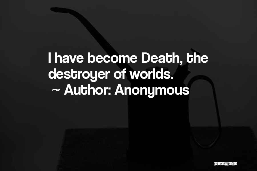 Anonymous Quotes: I Have Become Death, The Destroyer Of Worlds.