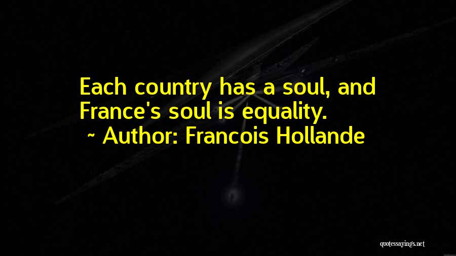 Francois Hollande Quotes: Each Country Has A Soul, And France's Soul Is Equality.