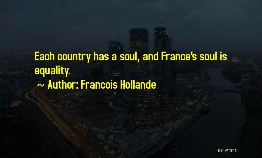 Francois Hollande Quotes: Each Country Has A Soul, And France's Soul Is Equality.